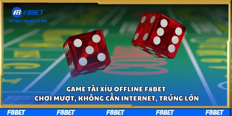 Game Tài Xỉu Offline F8BET – Chơi Mượt, Không Cần Internet, Trúng Lớn